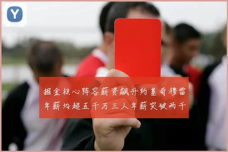 掘金核心阵容薪资飙升约基奇穆雷年薪均超五千万三人年薪突破两千万大关