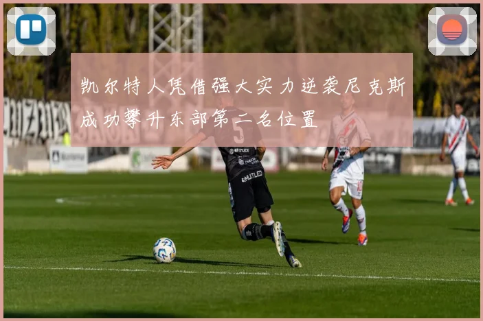 凯尔特人凭借强大实力逆袭尼克斯成功攀升东部第二名位置