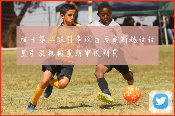 纽卡第二球引争议吉马良斯越位位置引发机构重新审视判罚