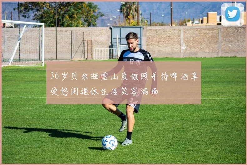 36岁贝尔晒雪山度假照手持啤酒享受悠闲退休生活笑容满面