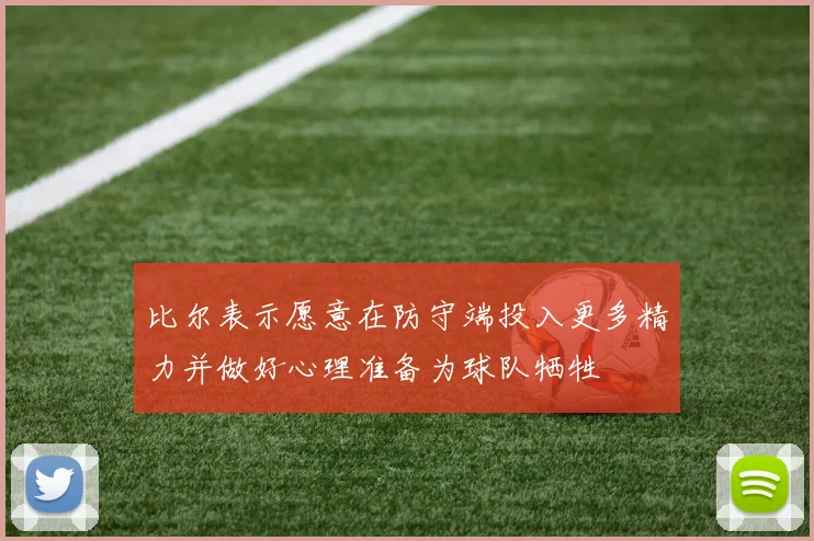 比尔表示愿意在防守端投入更多精力并做好心理准备为球队牺牲