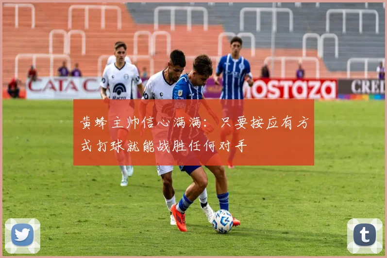 黄蜂主帅信心满满：只要按应有方式打球就能战胜任何对手