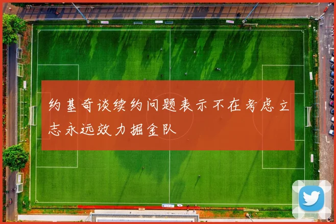 约基奇谈续约问题表示不在考虑立志永远效力掘金队