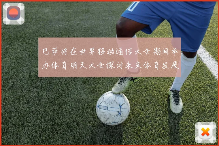 巴萨将在世界移动通信大会期间举办体育明天大会探讨未来体育发展新趋势