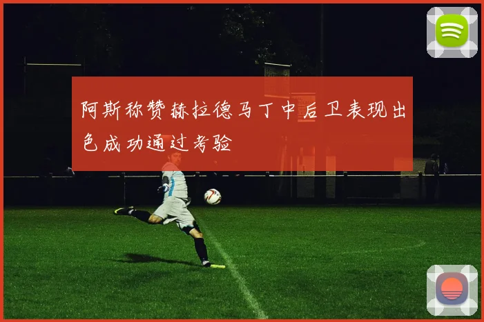 阿斯称赞赫拉德马丁中后卫表现出色成功通过考验