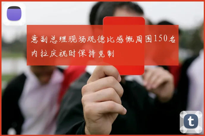 意副总理现场观德比感慨周围150名内拉庆祝时保持克制